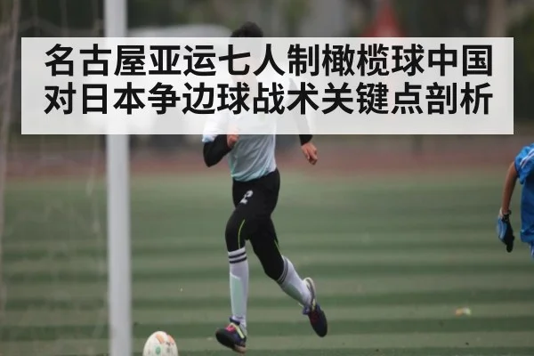 名古屋亚运七人制橄榄球中国对日本争边球战术关键点剖析
